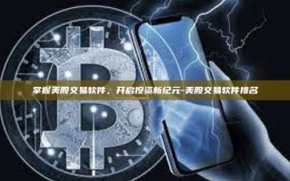 掌握美股交易软件，开启投资新纪元-美股交易软件排名