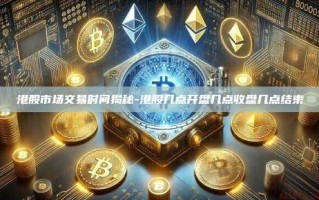 港股市场交易时间揭秘-港股几点开盘几点收盘几点结束