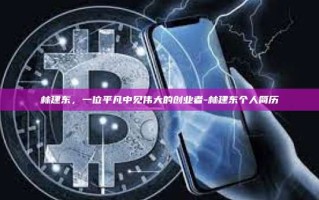 林建东，一位平凡中见伟大的创业者-林建东个人简历