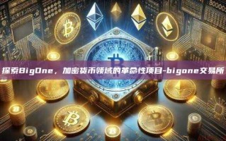 探索BigOne，加密货币领域的革命性项目-bigone交易所