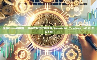 探索Kuno的奥秘，从历史到现代的演变-kunoichi Trainer v2.01怎么下载