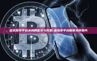 虚拟货币平台关闭的警示与反思-虚拟币平台暂时关停图片