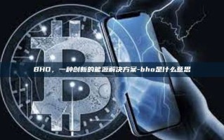 BHO，一种创新的能源解决方案-bho是什么意思