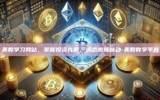 美股学习网站，掌握投资先机，洞悉市场脉动-美股教学平台