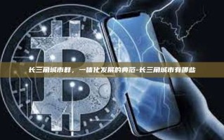 长三角城市群，一体化发展的典范-长三角城市有哪些