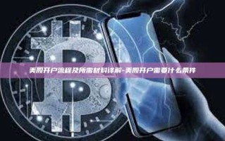 美股开户流程及所需材料详解-美股开户需要什么条件