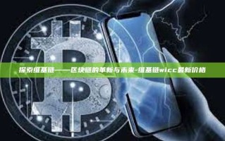 探索维基链——区块链的革新与未来-维基链wicc最新价格