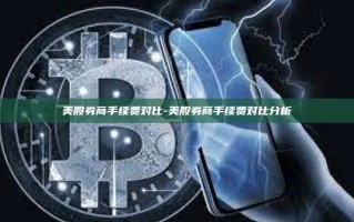 美股券商手续费对比-美股券商手续费对比分析