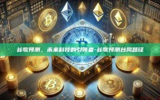 谷歌预测，未来科技的引领者-谷歌预测台风路径