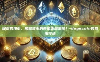 探索狗狗币，加密货币的新星还是泡沫？-dogecoin狗狗币行情