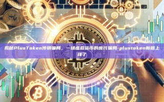 揭秘PlusToken传销骗局，一场虚拟货币的庞氏骗局-plustoken新版上线了