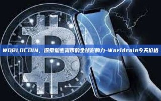 WORLDCOIN，探索加密货币的全球影响力-Worldcoin今天价格