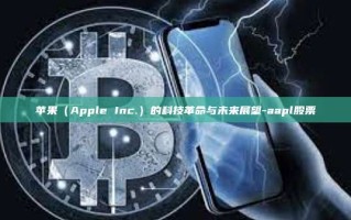 苹果（Apple Inc.）的科技革命与未来展望-aapl股票