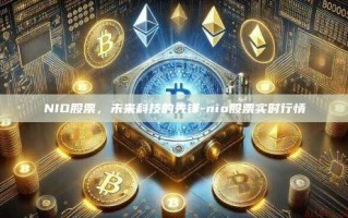 NIO股票，未来科技的先锋-nio股票实时行情