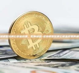 多地调整住房公积金政策，影响深远-多地调整住房公积金政策的通知