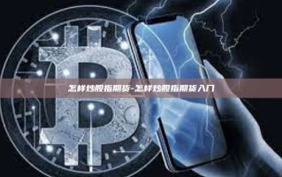 怎样炒股指期货-怎样炒股指期货入门