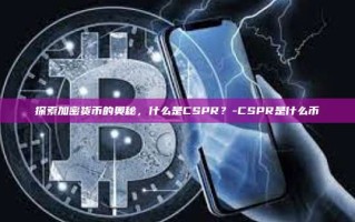 探索加密货币的奥秘，什么是CSPR？-CSPR是什么币