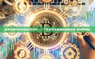 探索中国8898财经资讯网，一个连接全球金融市场的桥梁-财经网网站
