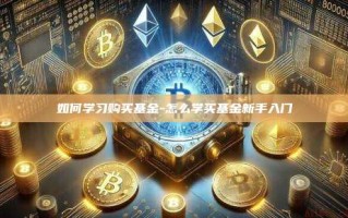 如何学习购买基金-怎么学买基金新手入门