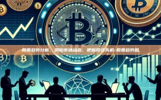 股票趋势分析，洞察市场动态，把握投资先机-股票趋势图