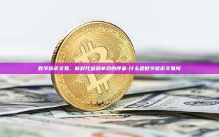 数字货币交易，新时代金融革命的序幕-什么是数字货币交易所