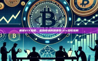 解析VIX指数，金融市场的晴雨表-vix恐慌指数