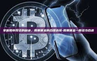 掌握股市投资的秘诀，股票佣金的合理选择-股票佣金一般多少合适