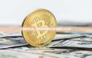 苹果股票分析，投资者如何洞察其未来趋势-AA分析
