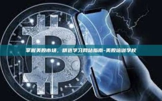 掌握美股市场，精选学习网站指南-美股培训学校