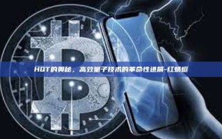 HQT的奥秘，高效量子技术的革命性进展-红蜻蜓