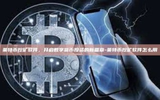莱特币挖矿软件，开启数字货币投资的新篇章-莱特币挖矿软件怎么用