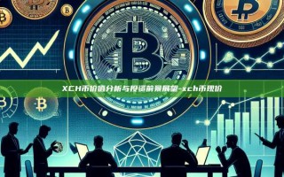XCH币价值分析与投资前景展望-xch币现价