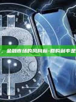 回购利率，金融市场的风向标-回购利率是什么意思