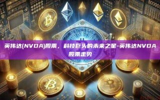 英伟达(NVDA)股票，科技巨头的未来之星-英伟达NVDA股票走势