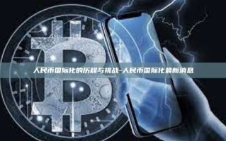 人民币国际化的历程与挑战-人民币国际化最新消息