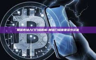期货市场入门门槛解析-期货门槛需要多少资金