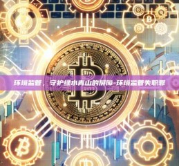 环境监管，守护绿水青山的屏障-环境监管失职罪