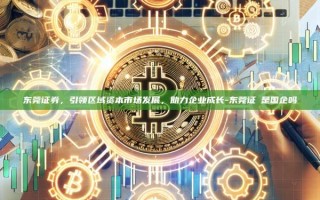 东莞证券，引领区域资本市场发展，助力企业成长-东莞证劵是国企吗