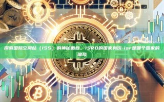 探索国际空间站（ISS）的神秘面纱，ISRO的国家身份-isr是哪个国家的缩写