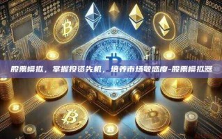 股票模拟，掌握投资先机，培养市场敏感度-股票模拟器