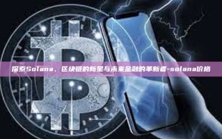 探索Solana，区块链的新星与未来金融的革新者-solana价格