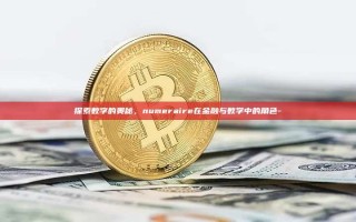 探索数字的奥秘，numeraire在金融与数学中的角色-