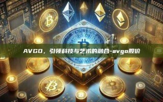 AVGO，引领科技与艺术的融合-avgo股价