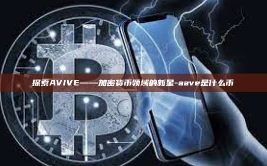 探索AVIVE——加密货币领域的新星-aave是什么币-第1张图片-币安电脑下载