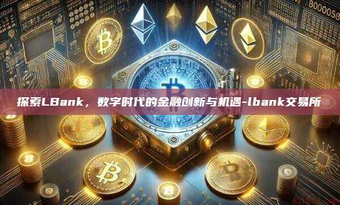探索LBank,数字时代的金融创新与机遇-lbank交易所-第1张图片-币安电脑下载 探索LBank,数字时代的金融创新与机遇-lbank交易所-第1张图片-币安电脑下载