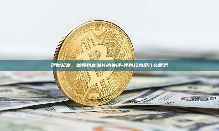 理财起息，掌握财富增长的关键-理财起息是什么意思-第1张图片-币安电脑下载