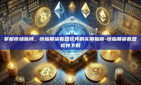 掌握市场脉搏,恒指期货看盘软件的实用指南-恒指期货看盘软件下载-第1张图片-币安电脑下载 掌握市场脉搏,恒指期货看盘软件的实用指南-恒指期货看盘软件下载-第1张图片-币安电脑下载
