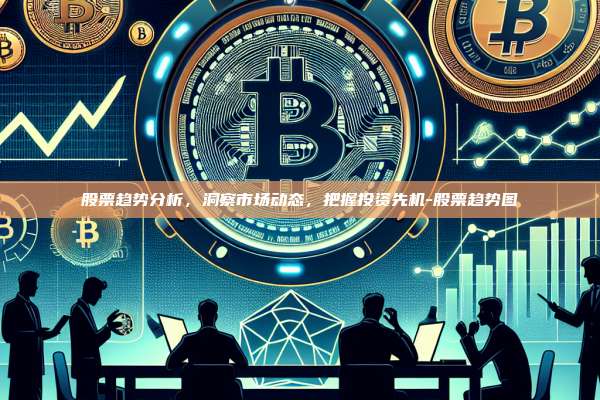 股票趋势分析，洞察市场动态，把握投资先机-股票趋势图-第1张图片-币安电脑下载