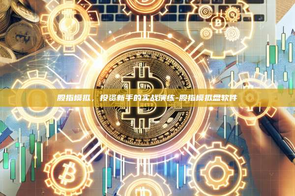 股指模拟，投资新手的实战演练-股指模拟盘软件-第1张图片-币安电脑下载