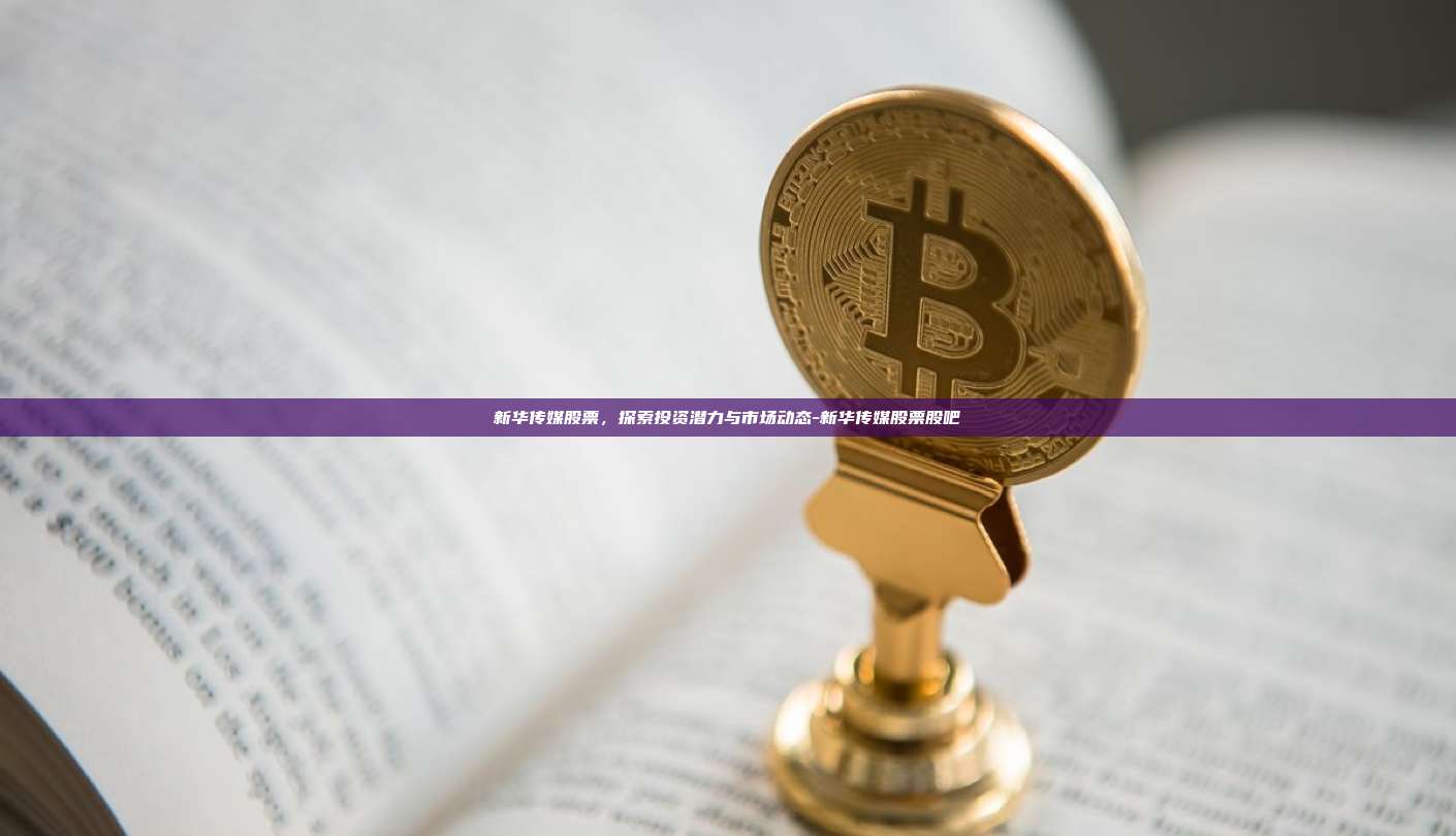 新华传媒股票，探索投资潜力与市场动态-新华传媒股票股吧-第1张图片-币安电脑下载